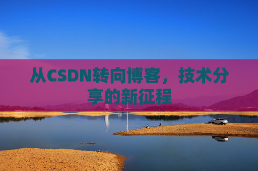 从CSDN转向博客，技术分享的新征程
