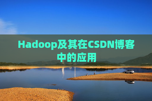 Hadoop及其在CSDN博客中的应用 Hadoop及其在CSDN博客中的应用